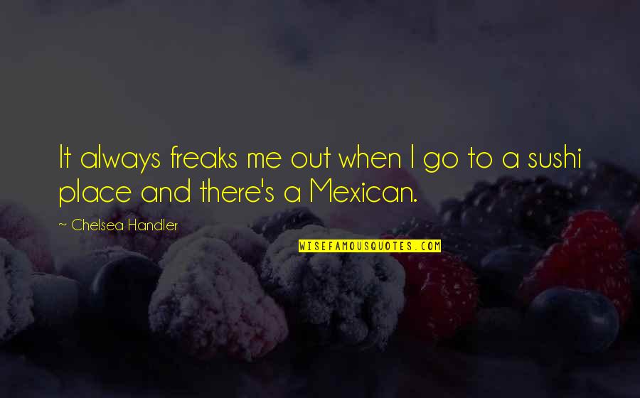 Panahong Medieval Quotes By Chelsea Handler: It always freaks me out when I go