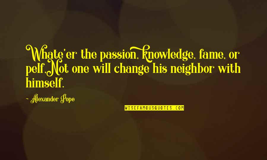 Panaite Chifu Quotes By Alexander Pope: Whate'er the passion, knowledge, fame, or pelf,Not one Panaite Chifu Quotes By Alexander Pope: Whate'er the passion, knowledge, fame, or pelf,Not one