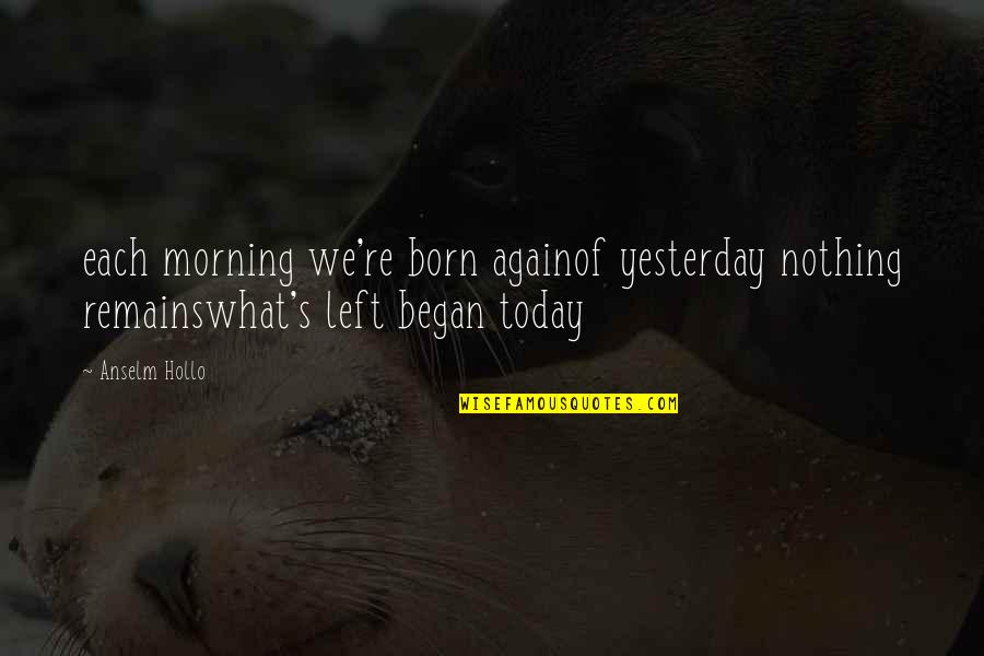 Panalog Quotes By Anselm Hollo: each morning we're born againof yesterday nothing remainswhat's