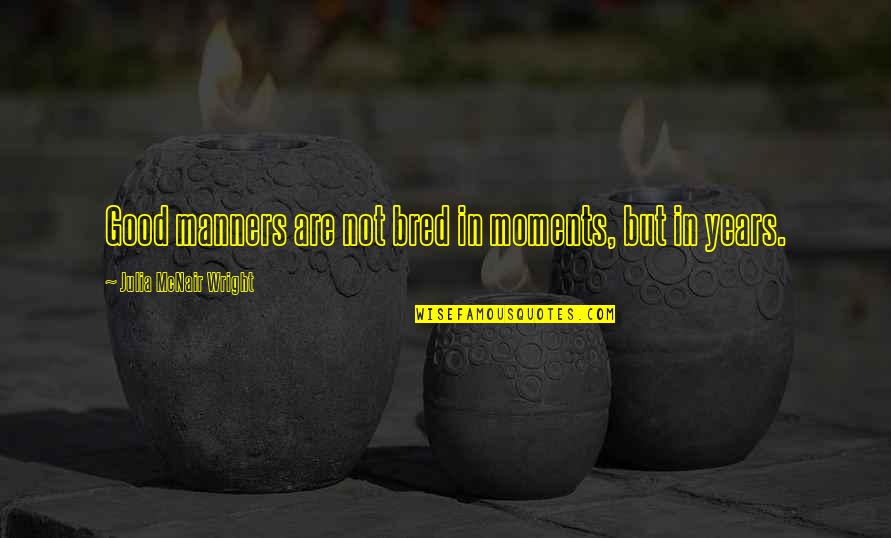 Panam Pathum Seiyum Quotes By Julia McNair Wright: Good manners are not bred in moments, but Panam Pathum Seiyum Quotes By Julia McNair Wright: Good manners are not bred in moments, but