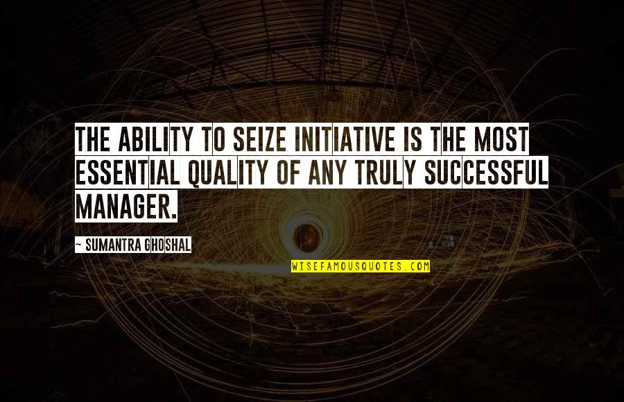 Panapanahon Quotes By Sumantra Ghoshal: The ability to seize initiative is the most Panapanahon Quotes By Sumantra Ghoshal: The ability to seize initiative is the most