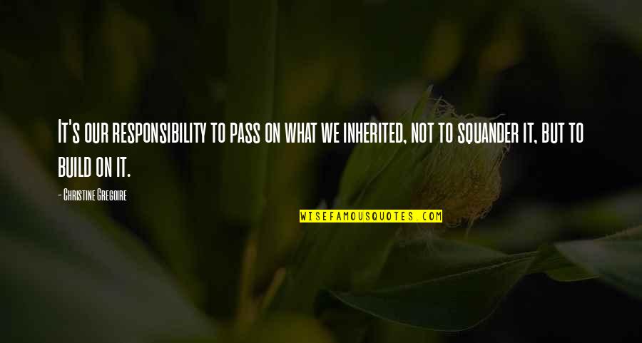 Panarella Wealth Quotes By Christine Gregoire: It's our responsibility to pass on what we Panarella Wealth Quotes By Christine Gregoire: It's our responsibility to pass on what we