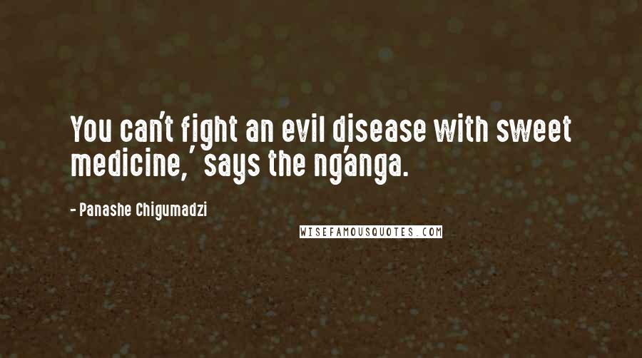 Panashe Chigumadzi quotes: You can't fight an evil disease with sweet medicine,' says the ng'anga.