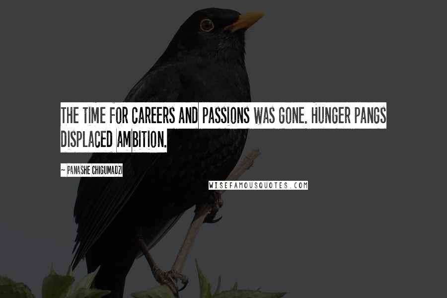 Panashe Chigumadzi quotes: The time for careers and passions was gone. Hunger pangs displaced ambition.