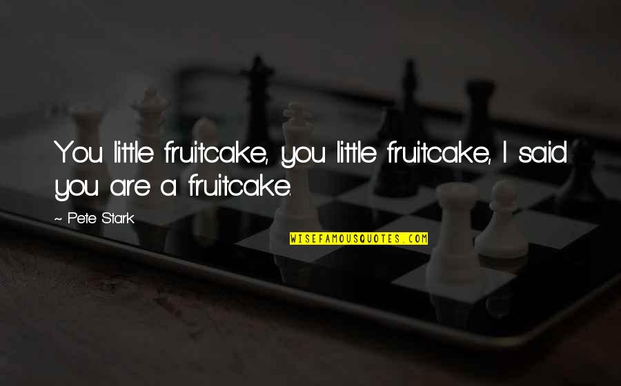 Panatilihing Quotes By Pete Stark: You little fruitcake, you little fruitcake, I said