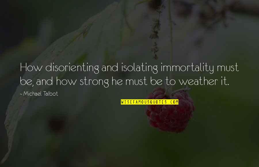 Panatta Fitness Quotes By Michael Talbot: How disorienting and isolating immortality must be, and
