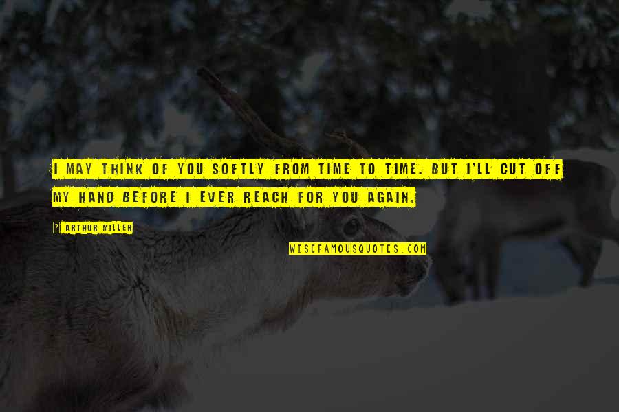 Panayiotis Tetsis Quotes By Arthur Miller: I may think of you softly from time Panayiotis Tetsis Quotes By Arthur Miller: I may think of you softly from time