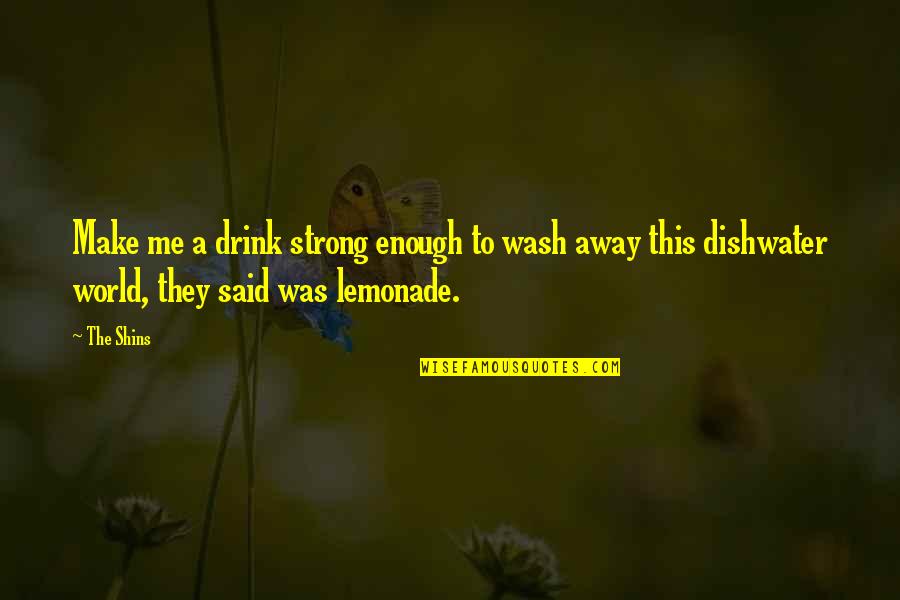 Panayiotis Vasiloudes Quotes By The Shins: Make me a drink strong enough to wash Panayiotis Vasiloudes Quotes By The Shins: Make me a drink strong enough to wash
