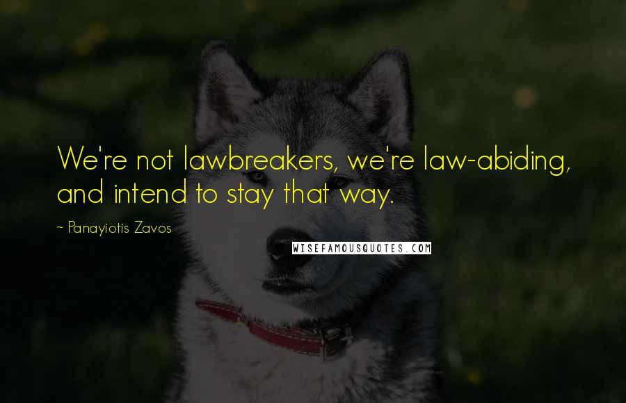 Panayiotis Zavos quotes: We're not lawbreakers, we're law-abiding, and intend to stay that way.