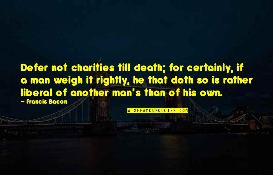 Panayota Kevgas Quotes By Francis Bacon: Defer not charities till death; for certainly, if Panayota Kevgas Quotes By Francis Bacon: Defer not charities till death; for certainly, if