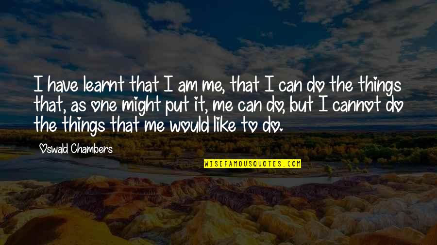 Panayota Kevgas Quotes By Oswald Chambers: I have learnt that I am me, that Panayota Kevgas Quotes By Oswald Chambers: I have learnt that I am me, that