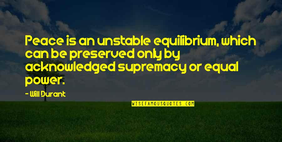 Panayotis Pascot Quotes By Will Durant: Peace is an unstable equilibrium, which can be Panayotis Pascot Quotes By Will Durant: Peace is an unstable equilibrium, which can be