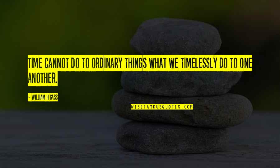 Panayotis Sparaggis Quotes By William H Gass: Time cannot do to ordinary things what we