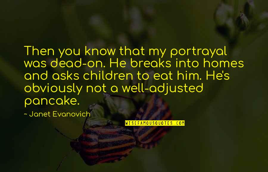 Pancake Quotes By Janet Evanovich: Then you know that my portrayal was dead-on. Pancake Quotes By Janet Evanovich: Then you know that my portrayal was dead-on.