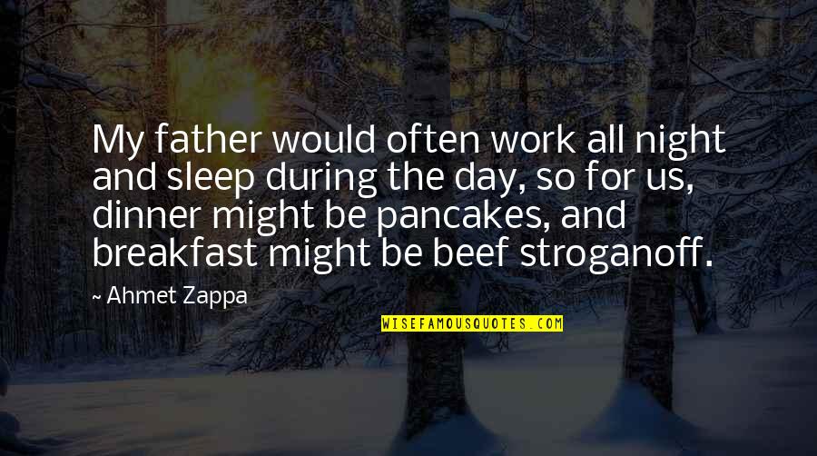 Pancakes For Breakfast Quotes By Ahmet Zappa: My father would often work all night and
