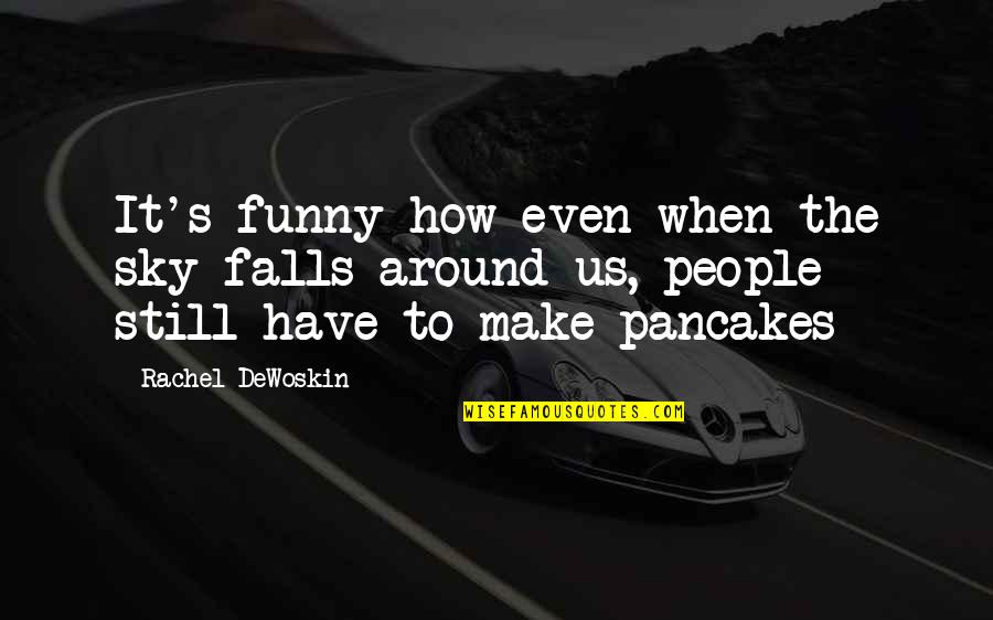 Pancakes Funny Quotes By Rachel DeWoskin: It's funny how even when the sky falls Pancakes Funny Quotes By Rachel DeWoskin: It's funny how even when the sky falls