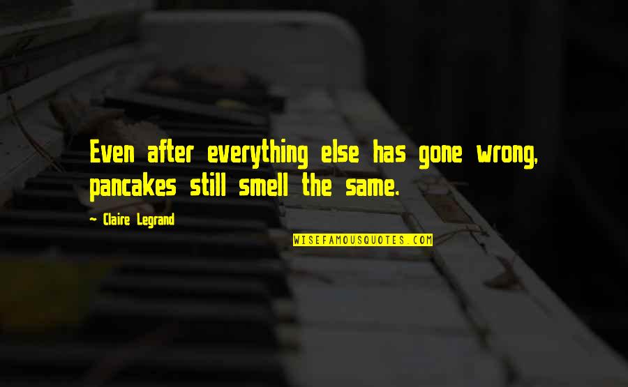 Pancakes Quotes By Claire Legrand: Even after everything else has gone wrong, pancakes