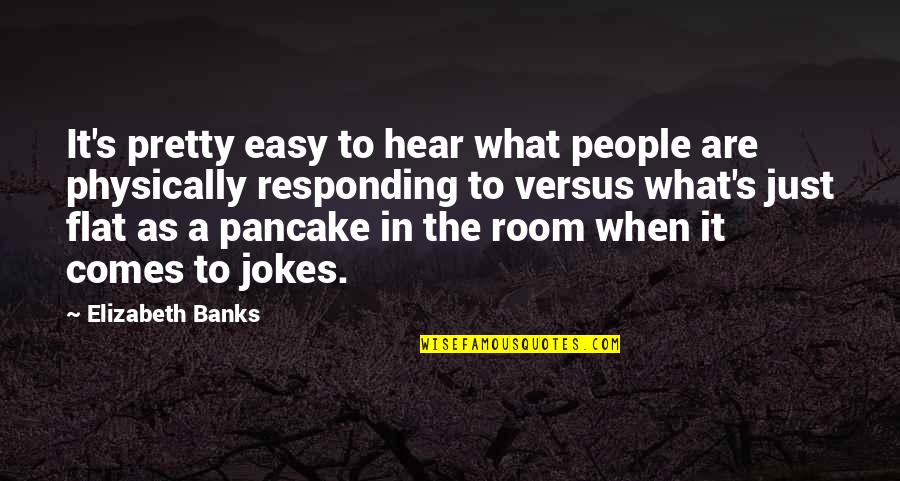Pancakes Quotes By Elizabeth Banks: It's pretty easy to hear what people are Pancakes Quotes By Elizabeth Banks: It's pretty easy to hear what people are