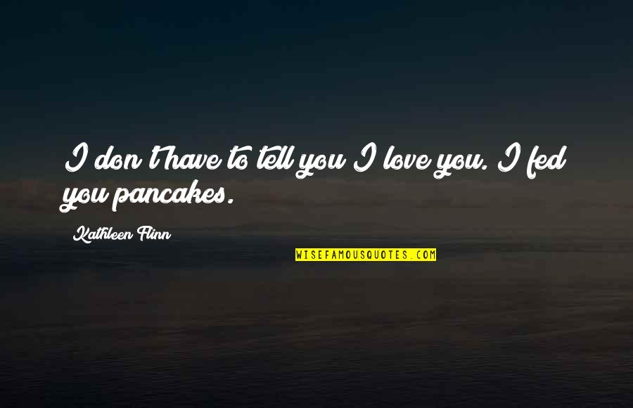 Pancakes Quotes By Kathleen Flinn: I don't have to tell you I love Pancakes Quotes By Kathleen Flinn: I don't have to tell you I love