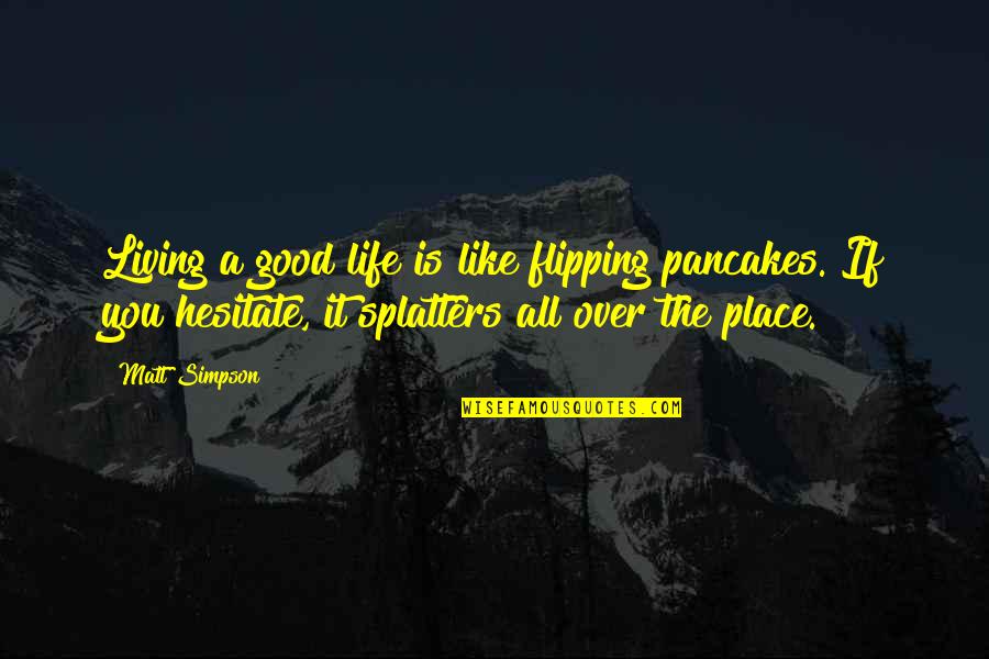 Pancakes Quotes By Matt Simpson: Living a good life is like flipping pancakes. Pancakes Quotes By Matt Simpson: Living a good life is like flipping pancakes.