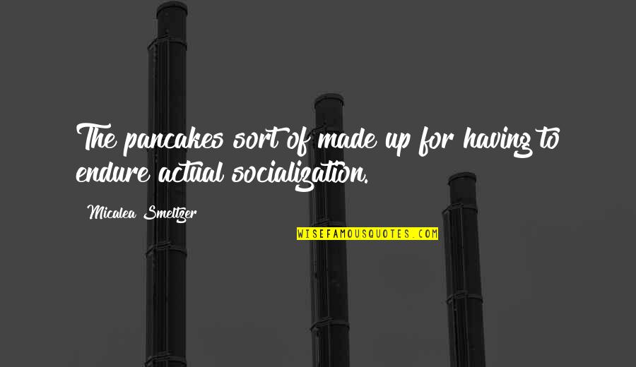 Pancakes Quotes By Micalea Smeltzer: The pancakes sort of made up for having Pancakes Quotes By Micalea Smeltzer: The pancakes sort of made up for having