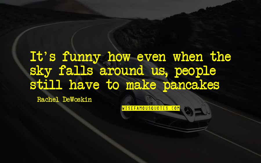 Pancakes Quotes By Rachel DeWoskin: It's funny how even when the sky falls Pancakes Quotes By Rachel DeWoskin: It's funny how even when the sky falls