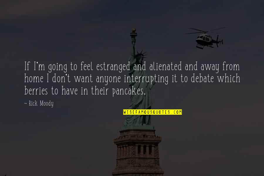 Pancakes Quotes By Rick Moody: If I'm going to feel estranged and alienated