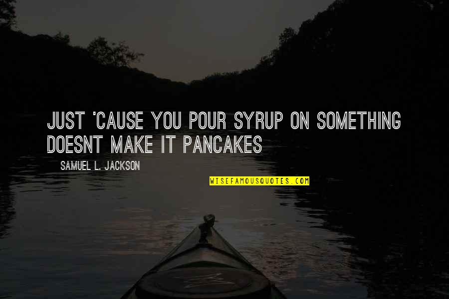 Pancakes Quotes By Samuel L. Jackson: Just 'cause you pour syrup on something doesnt Pancakes Quotes By Samuel L. Jackson: Just 'cause you pour syrup on something doesnt