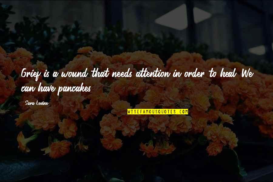 Pancakes Quotes By Sara Levine: Grief is a wound that needs attention in