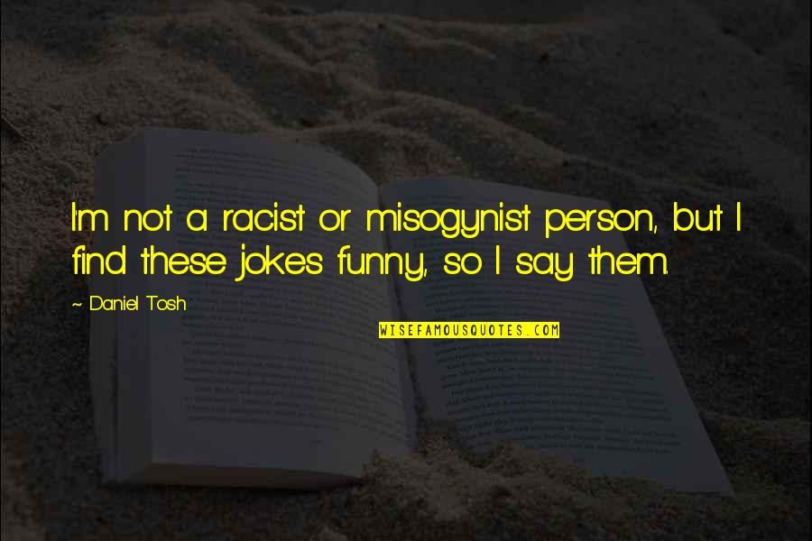 Pancarta De Bienvenida Quotes By Daniel Tosh: I'm not a racist or misogynist person, but