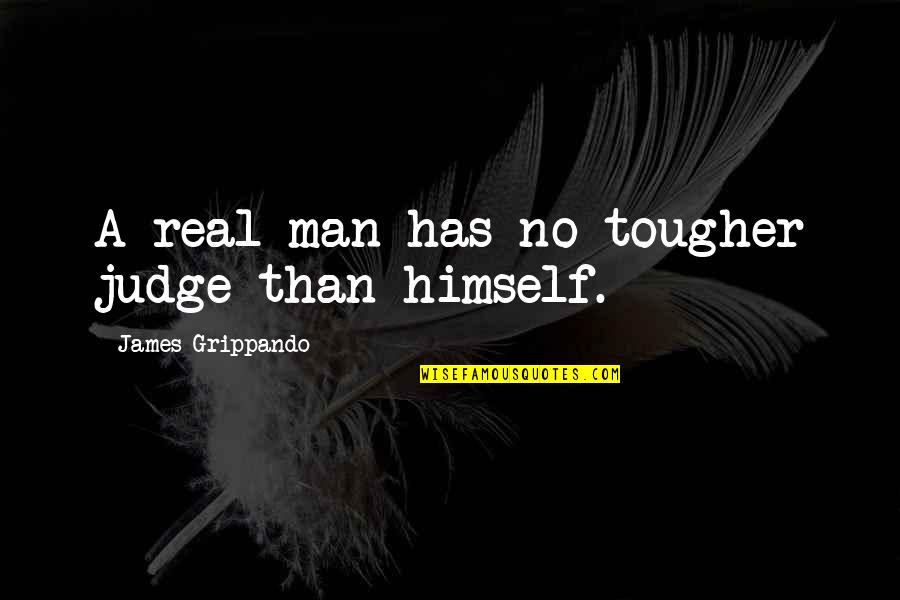 Pancerz Rycerski Quotes By James Grippando: A real man has no tougher judge than Pancerz Rycerski Quotes By James Grippando: A real man has no tougher judge than
