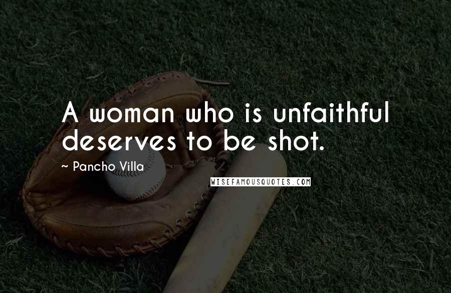 Pancho Villa quotes: A woman who is unfaithful deserves to be shot. Pancho Villa quotes: A woman who is unfaithful deserves to be shot.