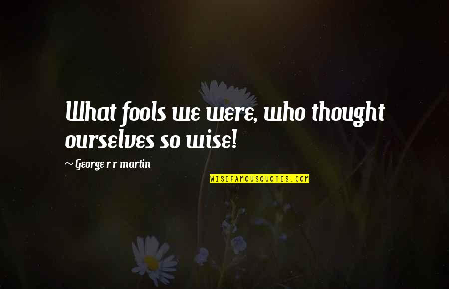Pancholy Maulik Quotes By George R R Martin: What fools we were, who thought ourselves so