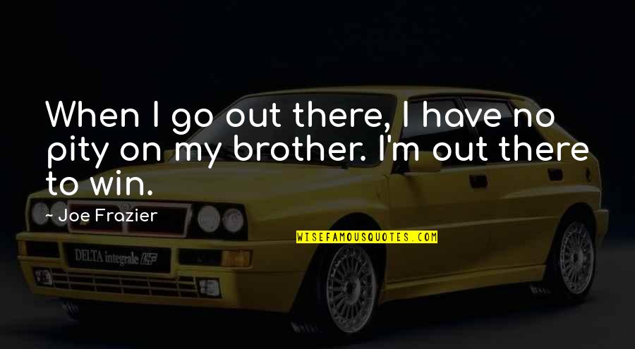Pancit Quotes By Joe Frazier: When I go out there, I have no