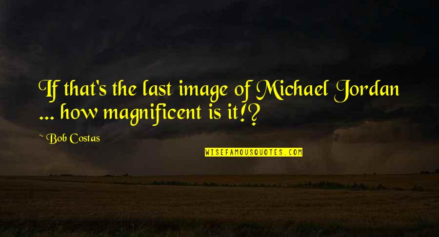 Pancras Quotes By Bob Costas: If that's the last image of Michael Jordan