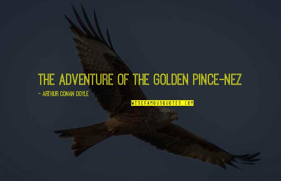 Pandak Problems Quotes By Arthur Conan Doyle: THE ADVENTURE OF THE GOLDEN PINCE-NEZ