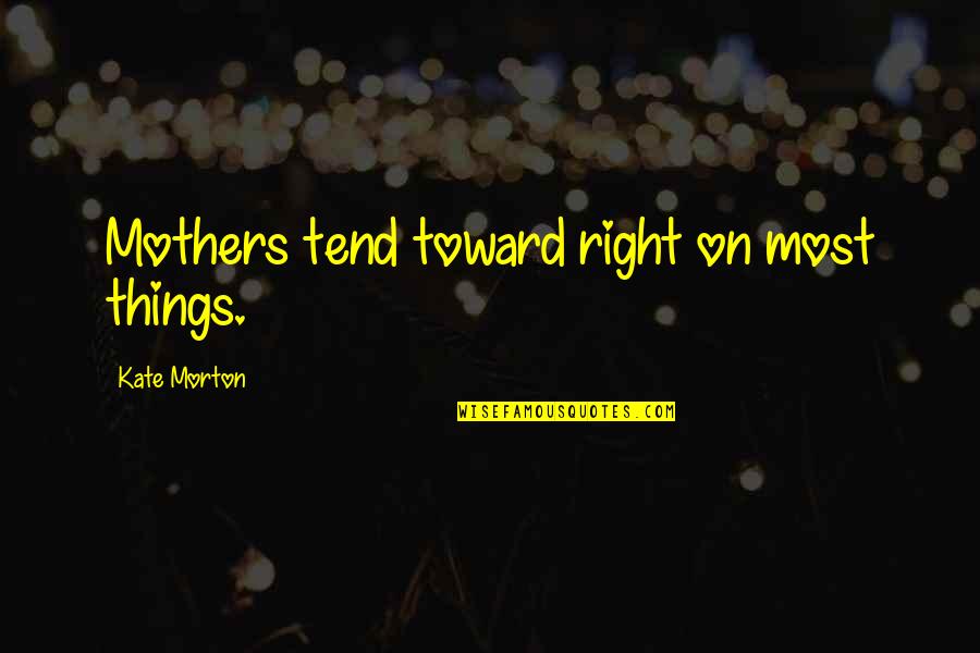 Pandak Quotes By Kate Morton: Mothers tend toward right on most things. Pandak Quotes By Kate Morton: Mothers tend toward right on most things.