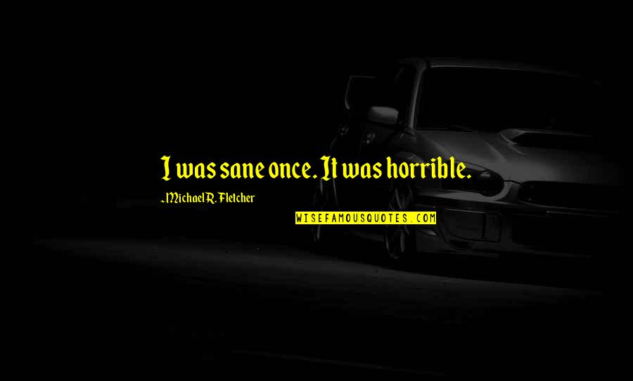 Pandangan Darat Quotes By Michael R. Fletcher: I was sane once. It was horrible.
