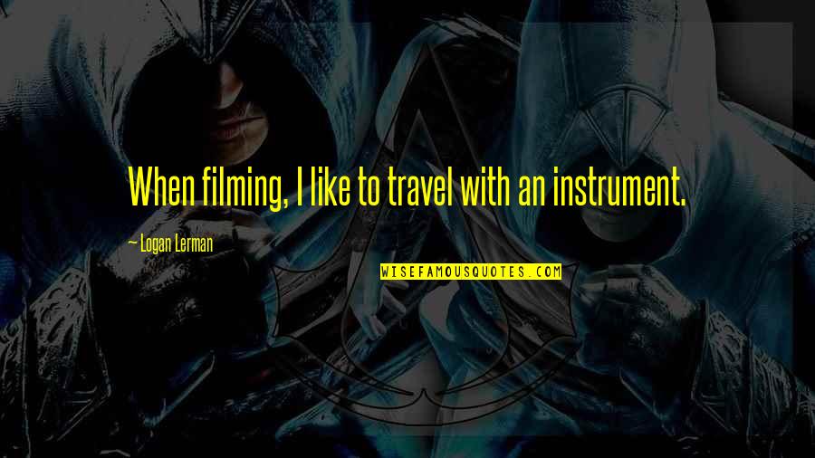 Pandeism Vs Pantheism Quotes By Logan Lerman: When filming, I like to travel with an Pandeism Vs Pantheism Quotes By Logan Lerman: When filming, I like to travel with an