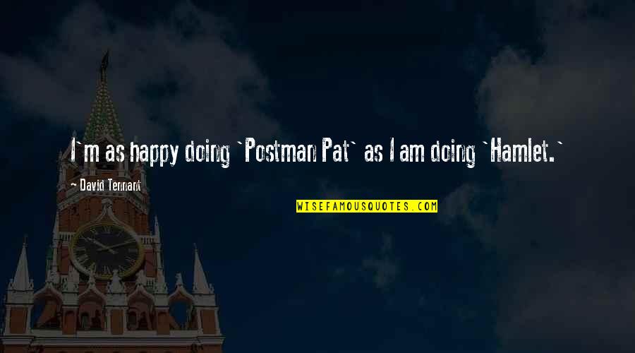 Pandelena Quotes By David Tennant: I'm as happy doing 'Postman Pat' as I