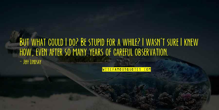 Pandell Jobutrax Quotes By Jeff Lindsay: But what could I do? Be stupid for Pandell Jobutrax Quotes By Jeff Lindsay: But what could I do? Be stupid for