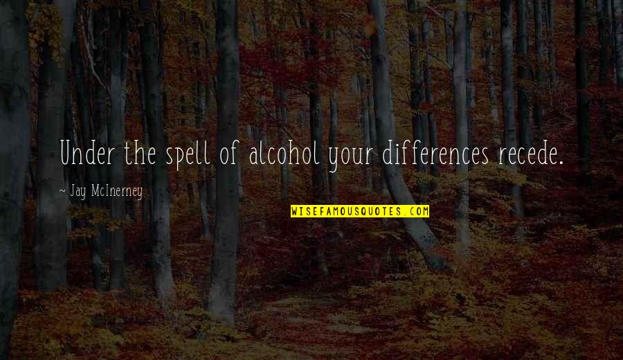 Pandemonia Quotes By Jay McInerney: Under the spell of alcohol your differences recede.