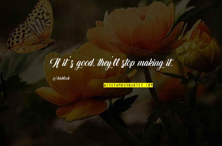 Pandemonium Six Quotes By Herblock: If it's good, they'll stop making it. Pandemonium Six Quotes By Herblock: If it's good, they'll stop making it.