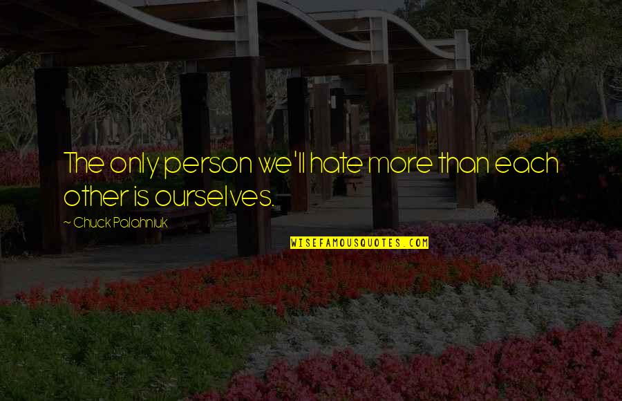 Pandinig Quotes By Chuck Palahniuk: The only person we'll hate more than each Pandinig Quotes By Chuck Palahniuk: The only person we'll hate more than each