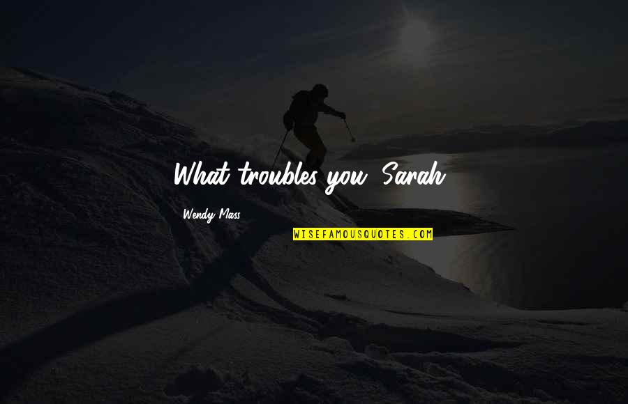 Pandit Attitude Quotes By Wendy Mass: What troubles you, Sarah?