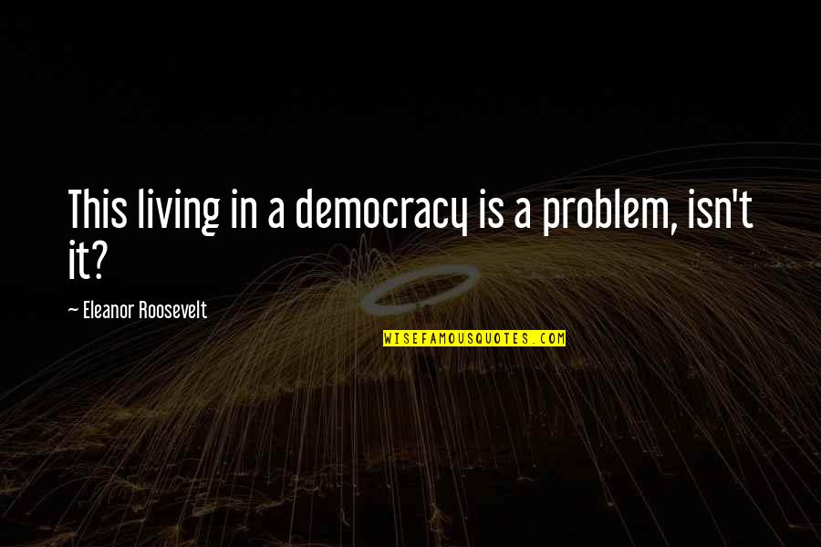 Panditdesraj Quotes By Eleanor Roosevelt: This living in a democracy is a problem,