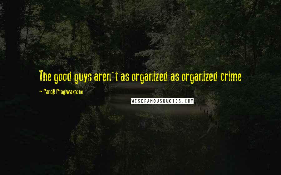 Pandji Pragiwaksono quotes: The good guys aren't as organized as organized crime