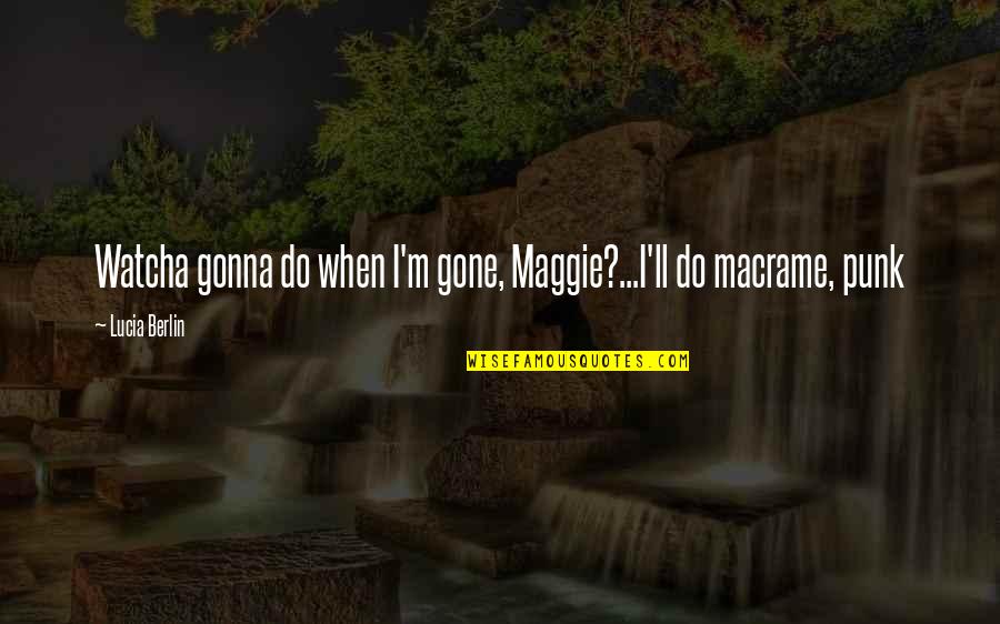 Pandolfinis Ultimate Quotes By Lucia Berlin: Watcha gonna do when I'm gone, Maggie?...I'll do