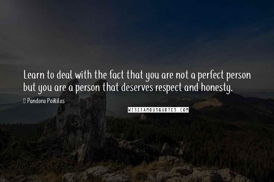 Pandora Poikilos quotes: Learn to deal with the fact that you are not a perfect person but you are a person that deserves respect and honesty.