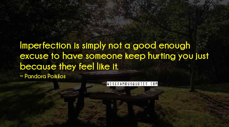 Pandora Poikilos quotes: Imperfection is simply not a good enough excuse to have someone keep hurting you just because they feel like it.